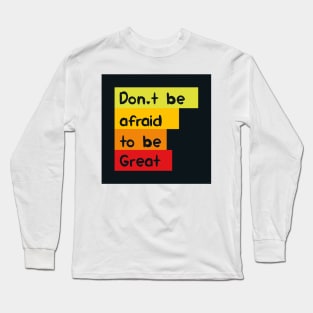 Don't be afraid to be great Long Sleeve T-Shirt